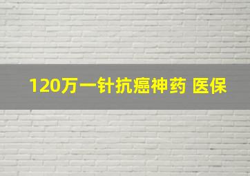 120万一针抗癌神药 医保